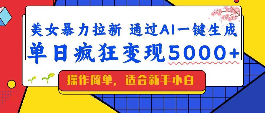 (14347期)美女暴力拉新,通过AI一键生成,单日疯狂变现5000+,纯小白一学就会!