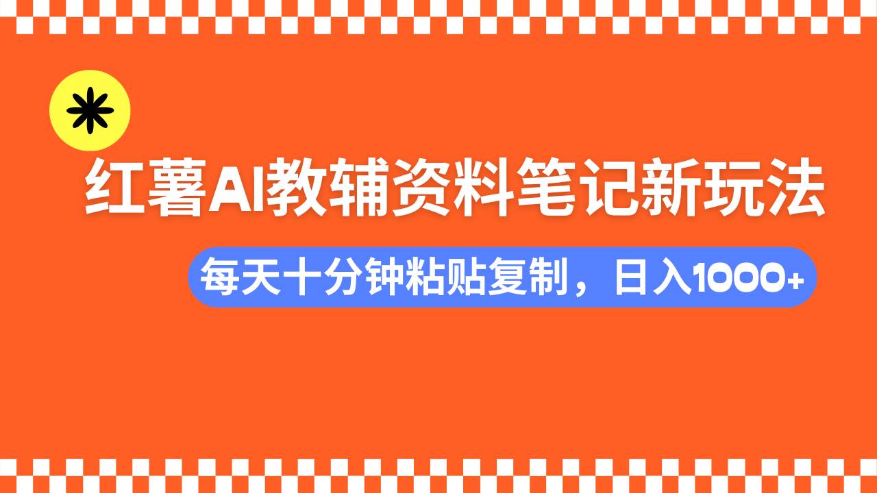 (14350期)小红书AI教辅资料笔记新玩法,0门槛,可批量可复制,一天十分钟发笔记…