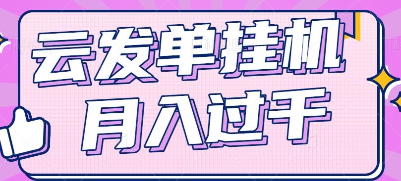 云发单赚钱项目：零成本自动运行，新手轻松月入过千！-54创业网