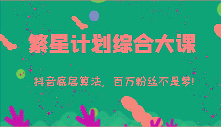 2024繁星计划抖音算法大课：77节实战揭秘百万粉丝速成秘籍-54创业网