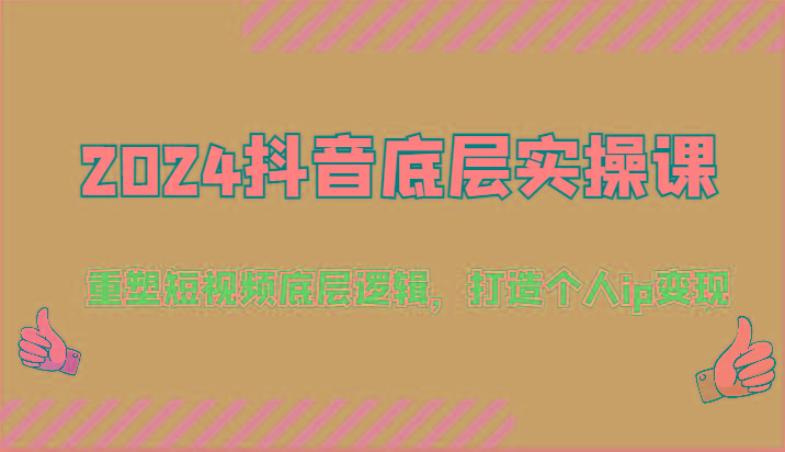 2024抖音短视频底层实操课：52节打造个人IP变现，重塑底层逻辑-54创业网
