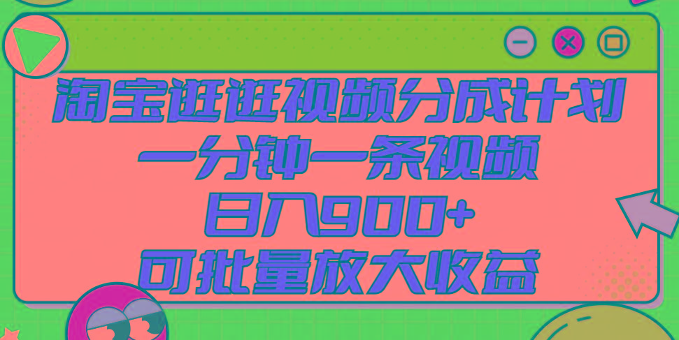 淘宝逛逛视频分成计划：1分钟1条视频，日赚900+，批量放大收益-54创业网