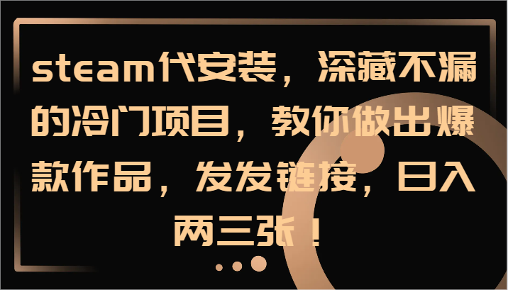 Steam代安装冷门项目：爆款作品教程，日赚200+轻松实现-54创业网