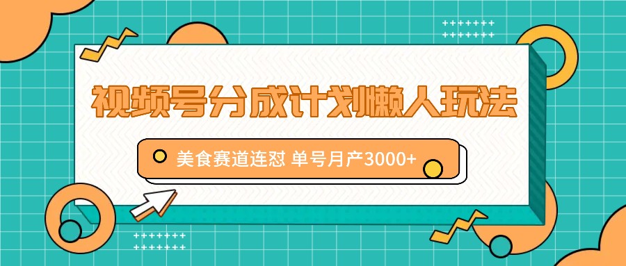 美食赛道视频号分成计划：懒人连怼玩法，单号月赚3000+-54创业网