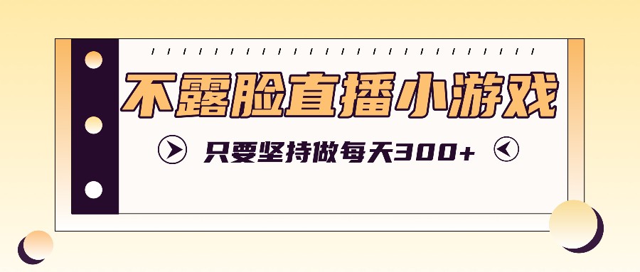 不露脸直播小游戏怎么玩？坚持做轻松日赚300+-54创业网