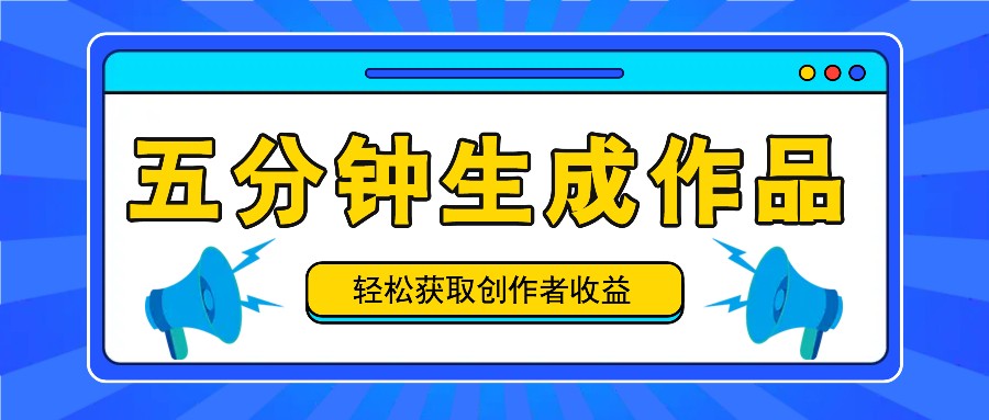 5分钟原创作品日赚100-300元！创作者快速收益指南-54创业网