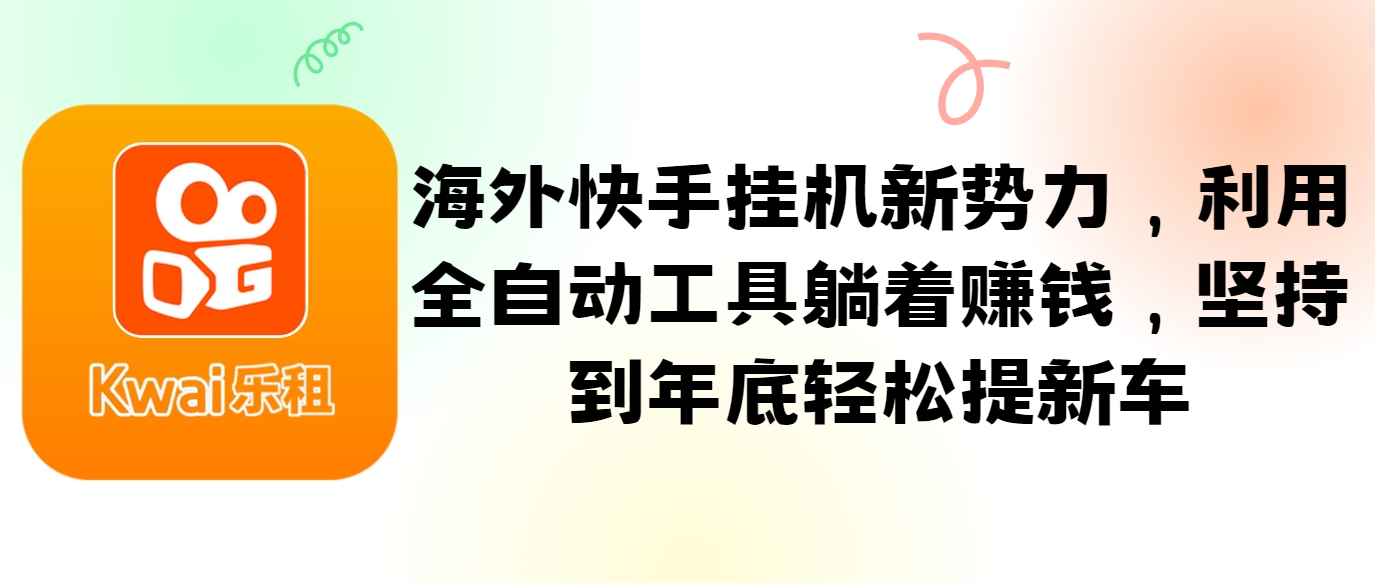 海外快手自动赚钱神器：全自动工具躺着赚，年底轻松提新车-54创业网