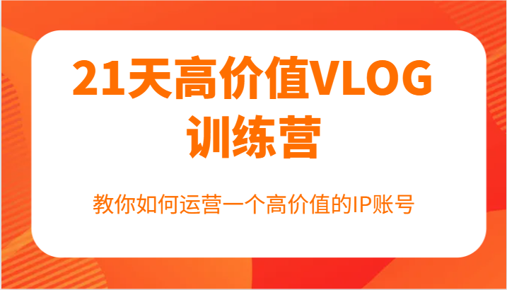 21天VLOG训练营：高价值IP账号运营技巧，第一期火爆开课-54创业网