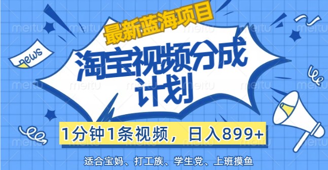 淘宝视频分成计划：1分钟1条日赚899+，新手小白轻松上手蓝海项目-54创业网