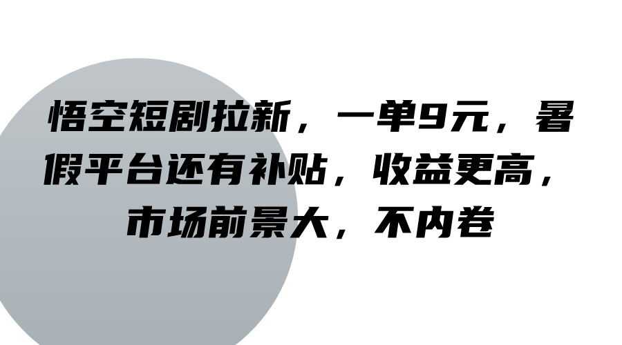 悟空短剧拉新：暑假每单9元+平台补贴，收益高前景大，轻松赚钱不内卷-54创业网