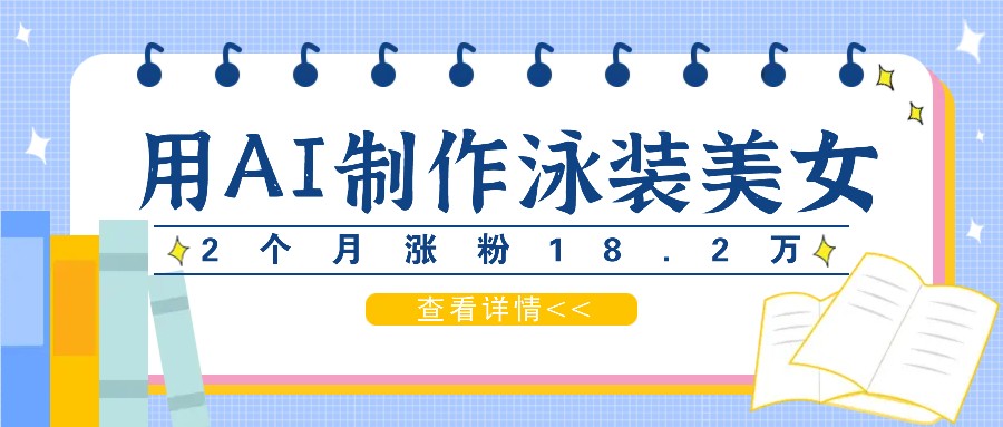 AI生成泳装美女短视频：2个月涨粉18.2万，轻松变现月入万元-54创业网