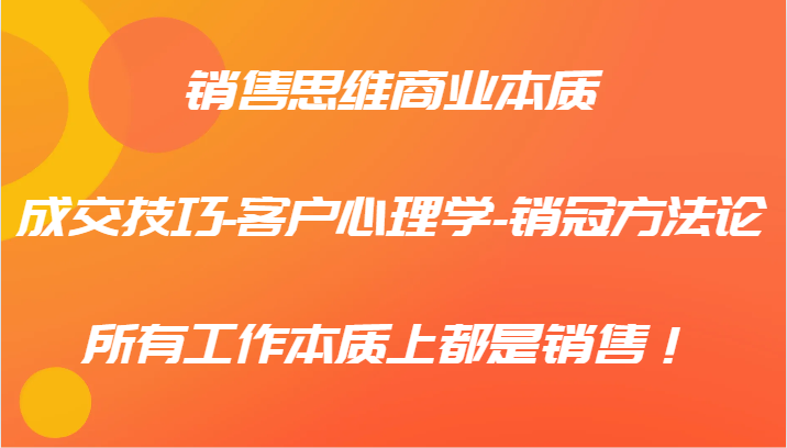 销冠方法论：销售思维与成交技巧揭秘，掌握客户心理学提升业绩-54创业网