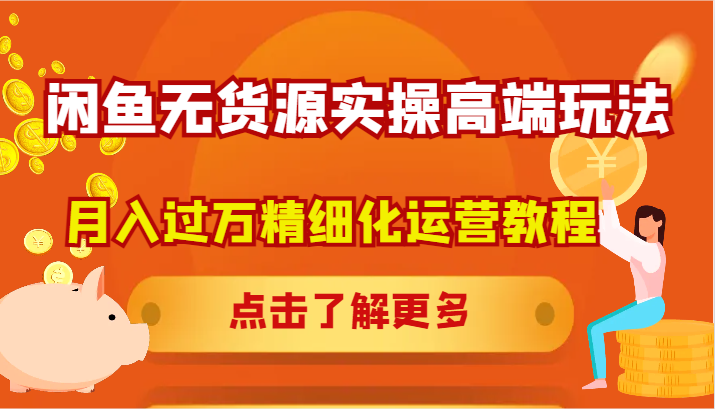闲鱼无货源赚钱攻略：月入过万精细化运营实操教程-54创业网