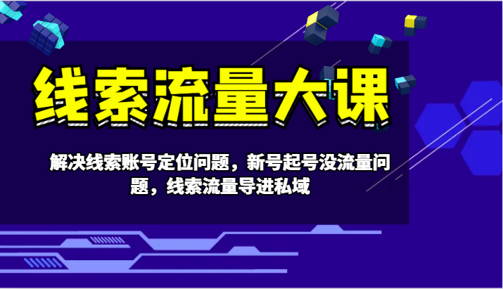 新号起号没流量？线索流量大课教你账号定位与私域引流技巧-54创业网