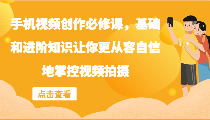 手机视频拍摄教程：零基础到进阶，轻松拍出专业级视频-54创业网