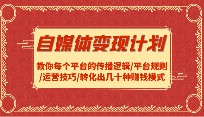 自媒体变现：平台规则+运营技巧，轻松转化几十种赚钱模式-54创业网