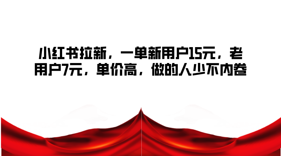 小红书拉新兼职：新用户15元/单，老用户7元，单价高竞争小-54创业网