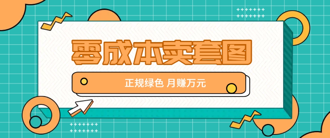零成本卖套图赚钱：正规项目日赚300+，新手轻松月入过万揭秘-54创业网