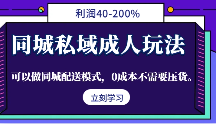 同城私域成人玩法：0成本无压货，利润40-200%，支持同城配送-54创业网