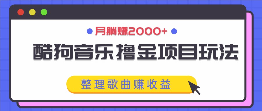 酷狗音乐赚钱：撸金项目玩法，整理歌曲月赚2000+，轻松躺赚收益-54创业网
