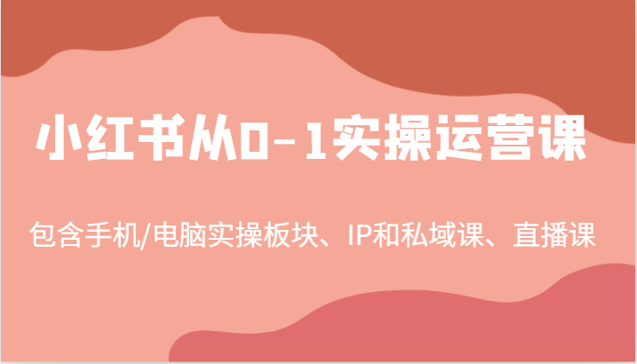 小红书运营课0-1速成：97节实操课含IP打造/私域/直播（手机电脑通用）-54创业网
