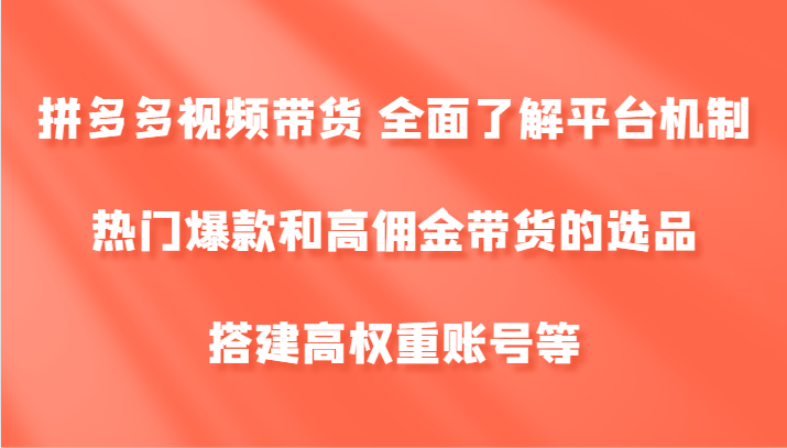 拼多多视频带货攻略：爆款选品、高佣金技巧、账号权重提升秘籍-54创业网