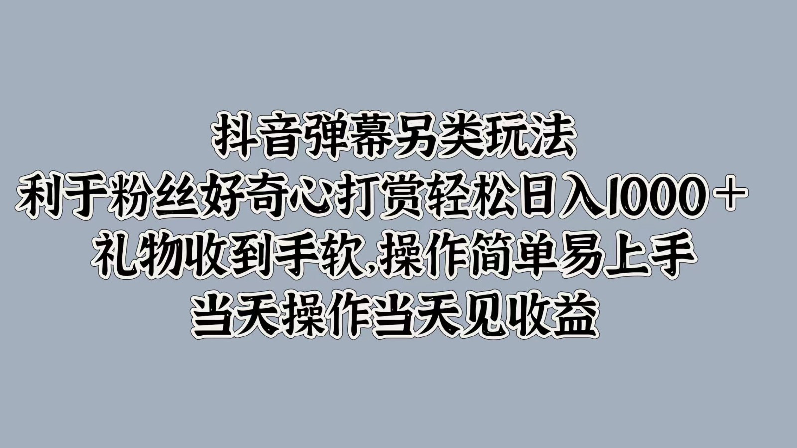 抖音弹幕赚钱新玩法：3步轻松日入1000+ 礼物收不停，粉丝疯狂打赏秘籍-54创业网
