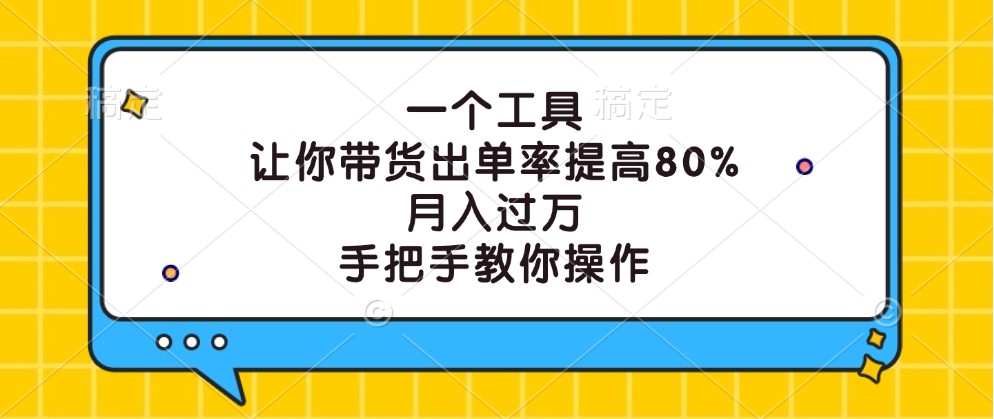 带货神器：出单率暴增80%，手把手教你月入过万实战技巧-54创业网