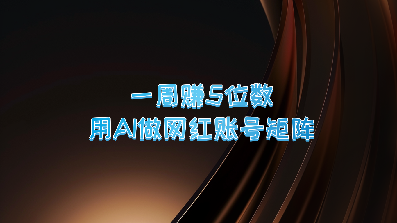 AI网红矩阵一周赚5位数：现在AI做账号太强了！-54创业网