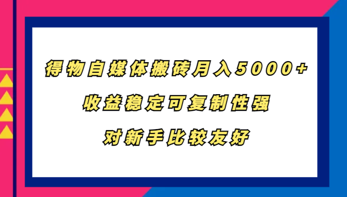 得物自媒体搬砖赚钱：新手月入5000+稳定副业，轻松复制收益-54创业网