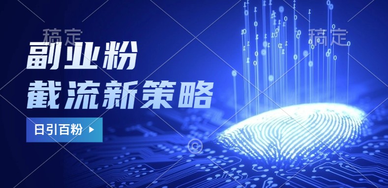 副业粉截流玩法：不废号不封号，日引100+精准流量实战技巧-54创业网