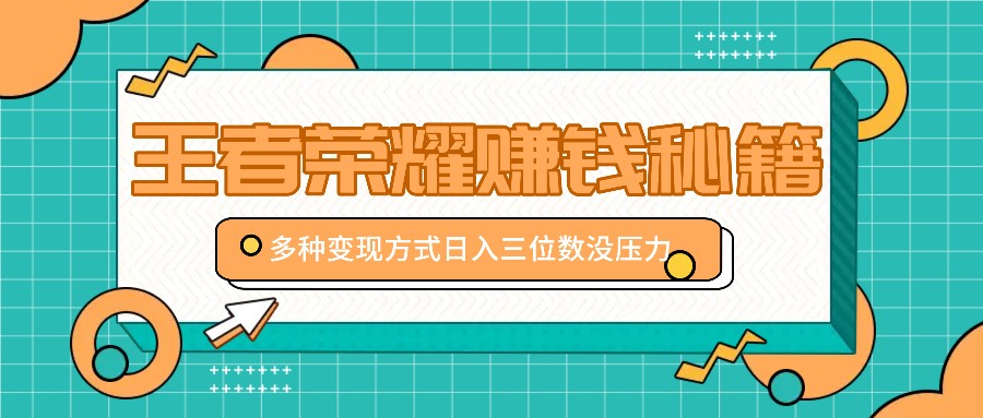 王者荣耀怎么赚钱？3种变现方式日赚500+，附赠全套教程-54创业网
