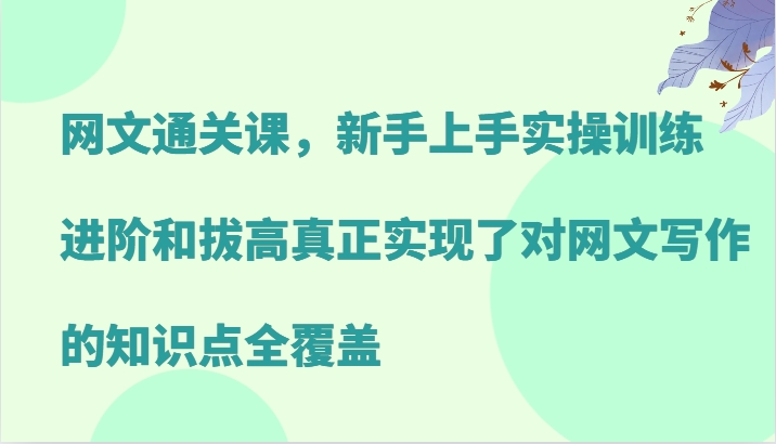 网文写作通关课：新手入门到进阶拔高，实操训练全覆盖写作技巧-54创业网