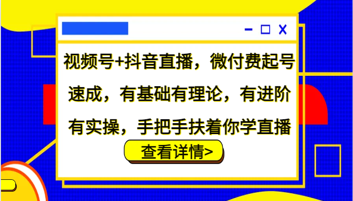 抖音直播+视频号速成：微付费起号实操，手把手教你从0到进阶-54创业网