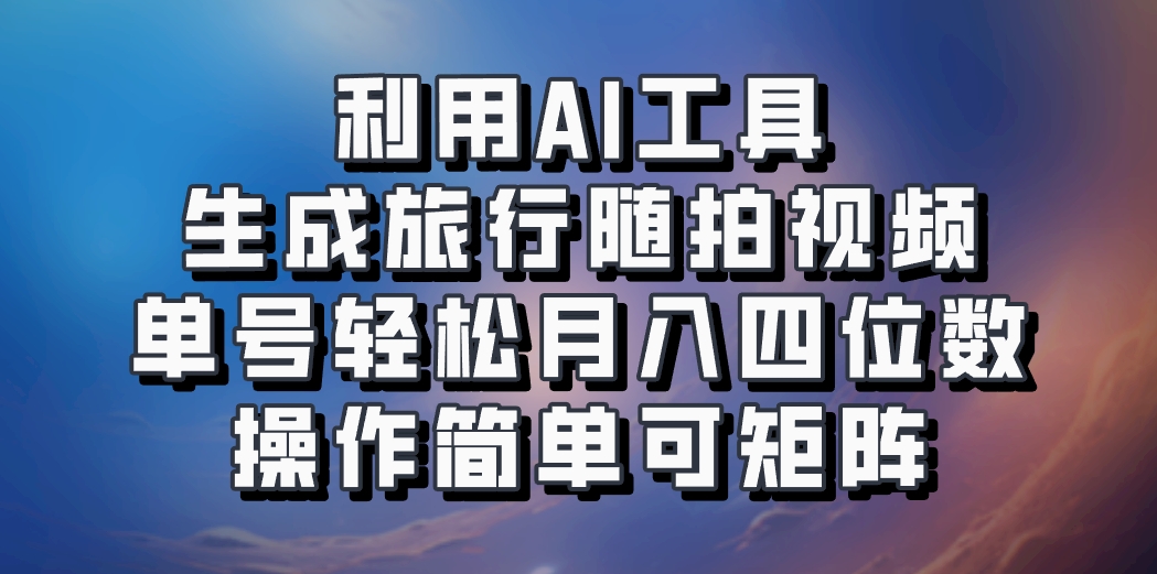 AI旅行视频赚钱：新手用AI工具批量制作，单号月入5000+可矩阵-54创业网