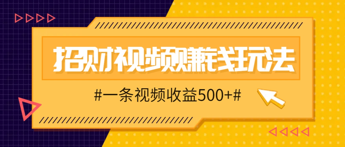 零门槛赚钱：招财视频轻松赚500+，小白必学赚钱玩法-54创业网