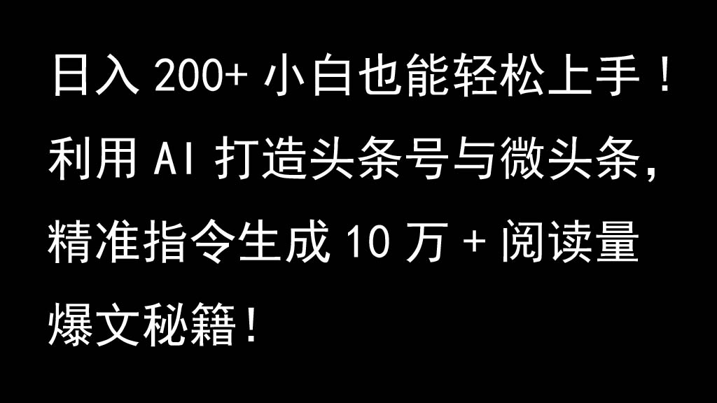 AI爆文秘籍：10万+阅读头条号微头条指令，日入200+小白速成！-54创业网
