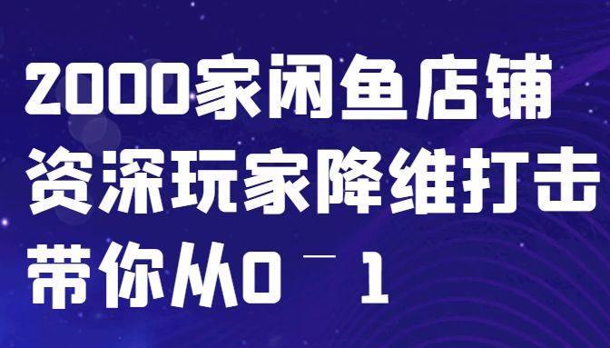 闲鱼开店饱和了吗？2000家店铺玩家教你0-1月入过万实战攻略-54创业网