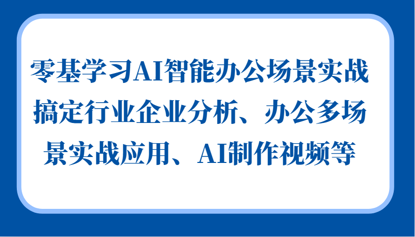 AI智能办公实战：零基础掌握企业分析、多场景应用与AI视频制作-54创业网
