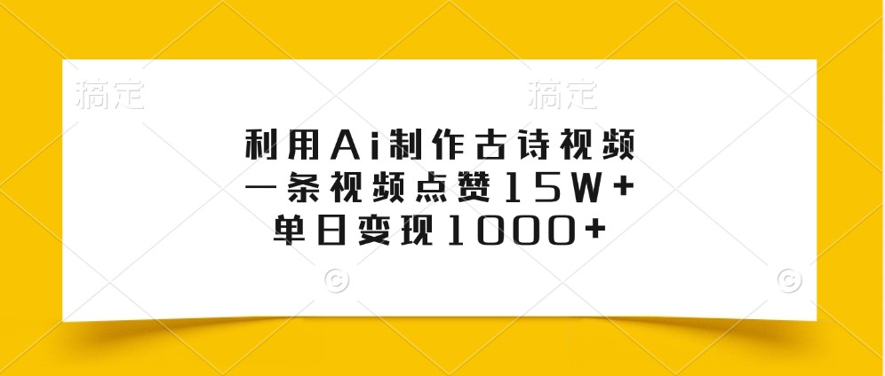 AI古诗视频爆款玩法：1条视频15W点赞，日赚1000+实操教程-54创业网