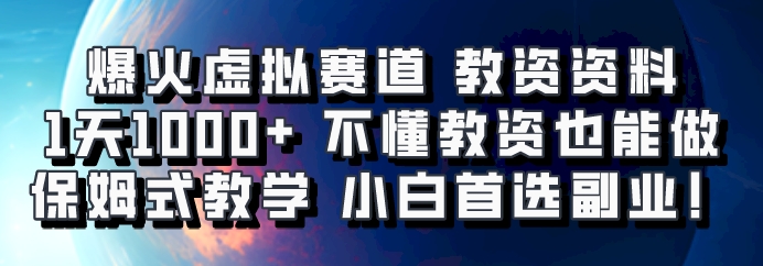 教资资料副业变现：1天1000+小白教程，零基础保姆级教学，虚拟赛道爆火！-54创业网