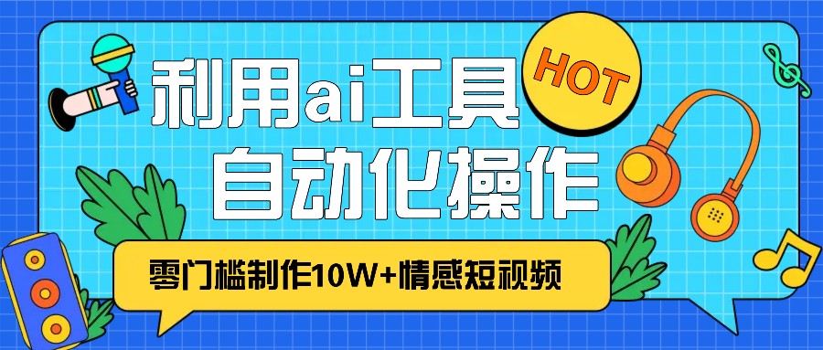 1分钟AI免费制作10W+情感视频：自动化批量操作，效率提升10倍！-54创业网