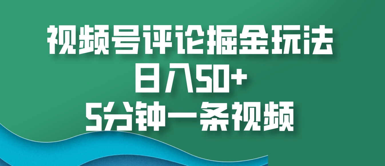 视频号评论赚钱：5分钟一条视频，日入50+掘金玩法-54创业网