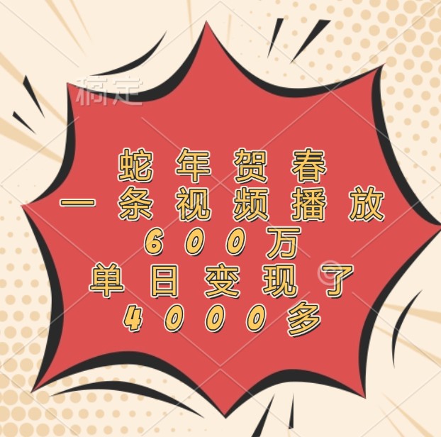 蛇年贺春视频爆火：600万播放单日变现4000+，揭秘流量变现秘诀-54创业网
