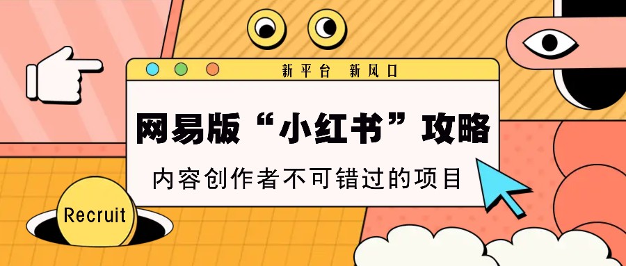网易版小红书攻略：新平台新风口，内容创作者必看赚钱项目-54创业网