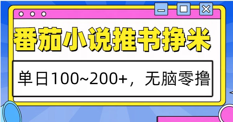 番茄小说推书赚钱：单日100-200+零撸项目，无脑操作轻松赚米-54创业网