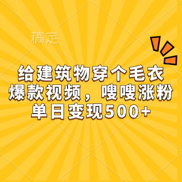 建筑物穿毛衣爆款视频：嗖嗖涨粉日赚500+的流量密码-54创业网