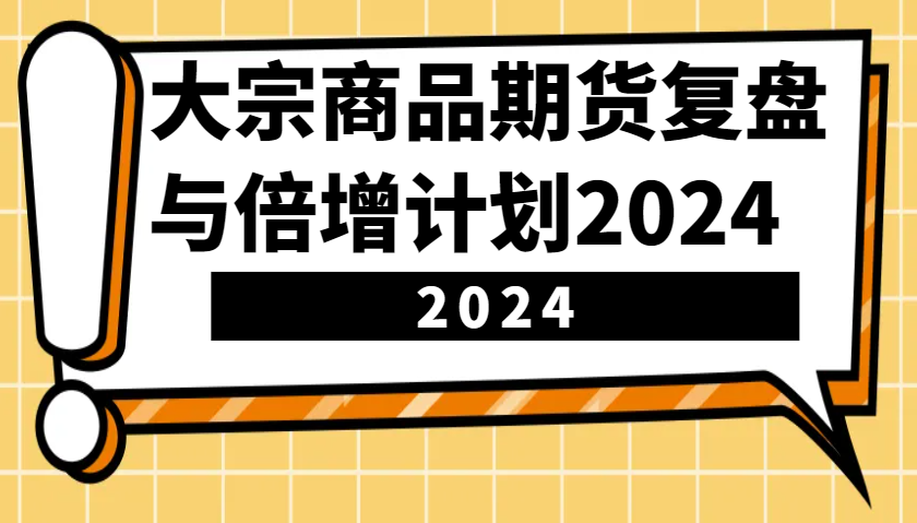 2024大宗商品期货10节课：实战复盘与收益倍增计划-54创业网