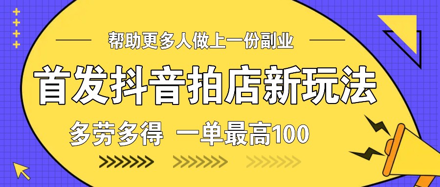抖音拍店赚钱新玩法：一单最高100元，多劳多得轻松赚！-54创业网