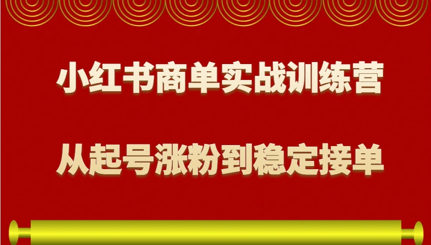 小红书商单变现攻略：0基础新手起号涨粉接单实战训练营-54创业网